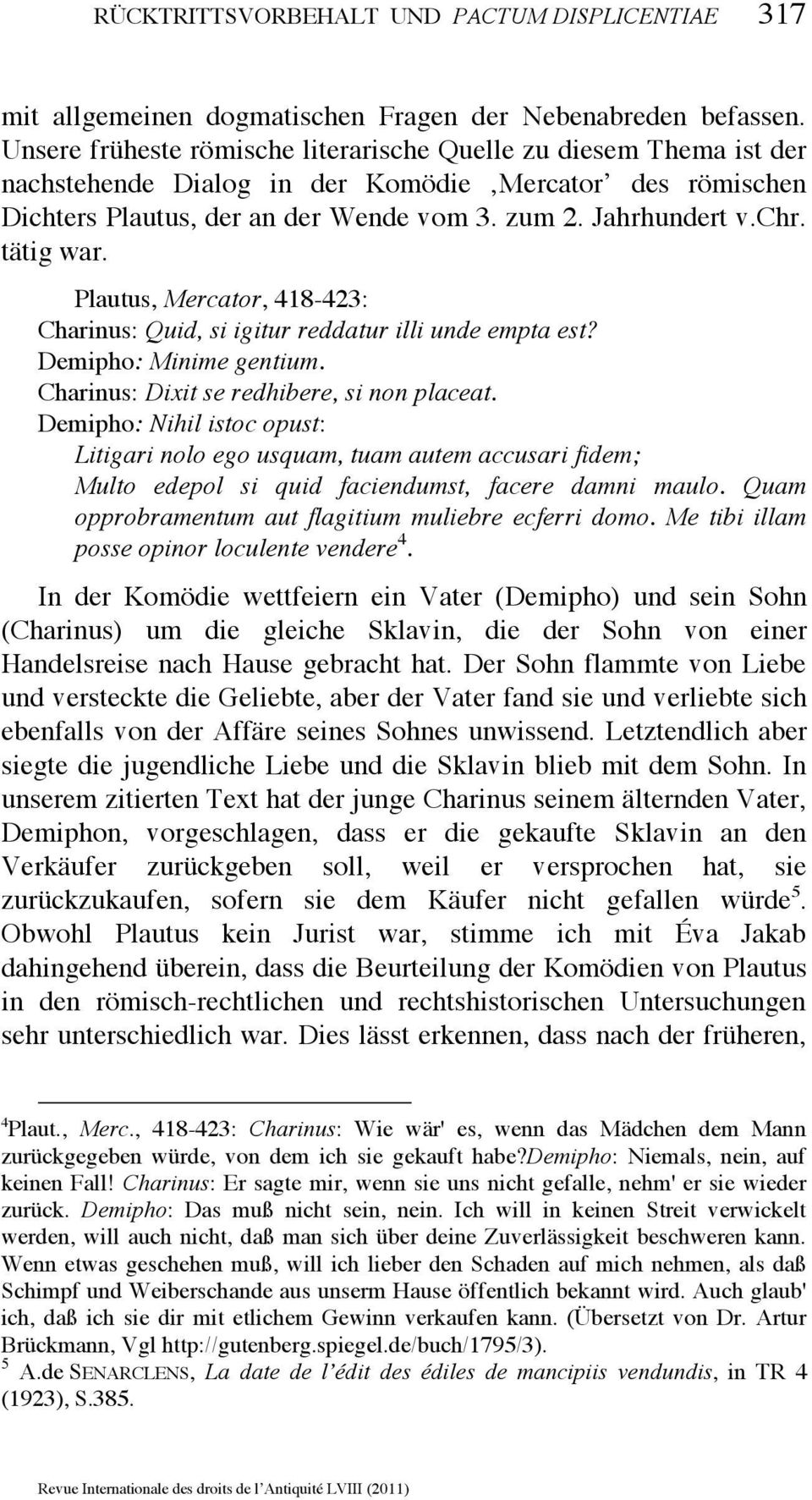 tätig war. Plautus, Mercator, 418-423: Charinus: Quid, si igitur reddatur illi unde empta est? Demipho: Minime gentium. Charinus: Dixit se redhibere, si non placeat.