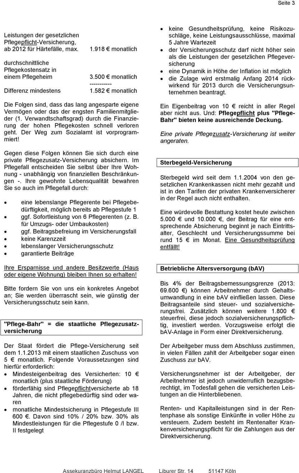 Verwandtschaftsgrad) durch die Finanzierung der hohen Pflegekosten schnell verloren geht. Der Weg zum Sozialamt ist vorprogrammiert!