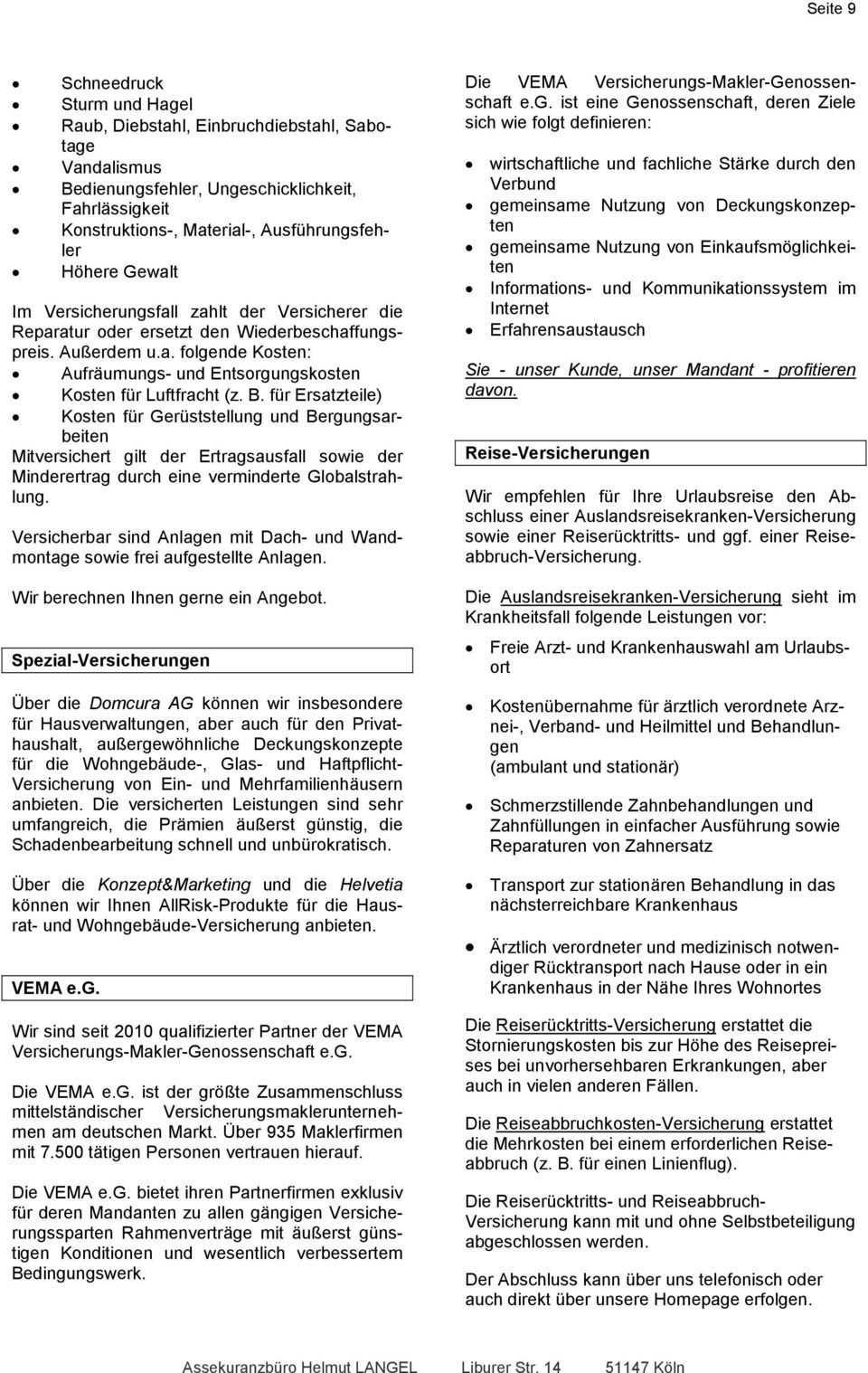 für Ersatzteile) Kosten für Gerüststellung und Bergungsarbeiten Mitversichert gilt der Ertragsausfall sowie der Minderertrag durch eine verminderte Globalstrahlung.