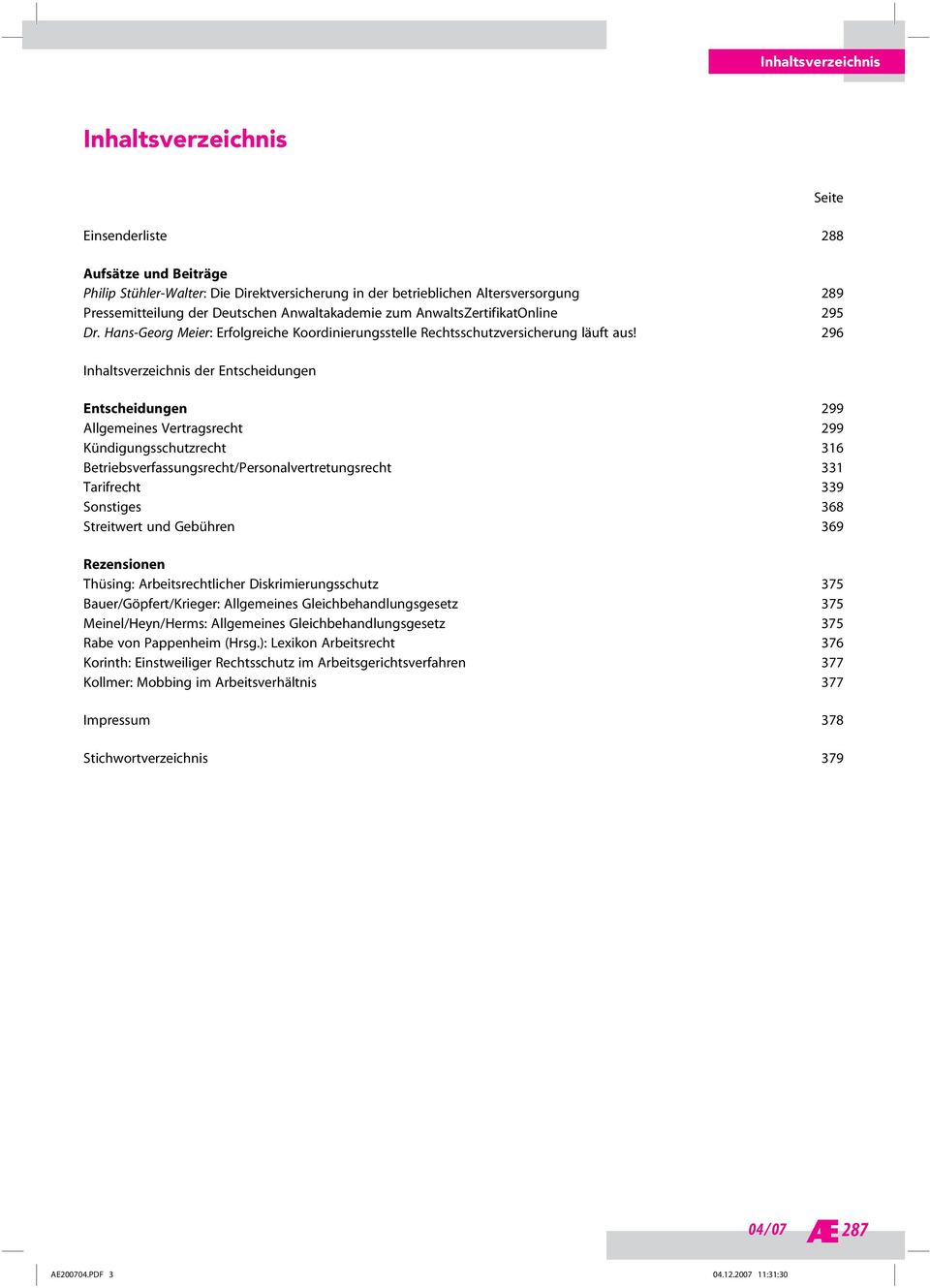 296 Inhaltsverzeichnis der Entscheidungen Entscheidungen 299 Allgemeines Vertragsrecht 299 Kündigungsschutzrecht 316 Betriebsverfassungsrecht/Personalvertretungsrecht 331 Tarifrecht 339 Sonstiges 368