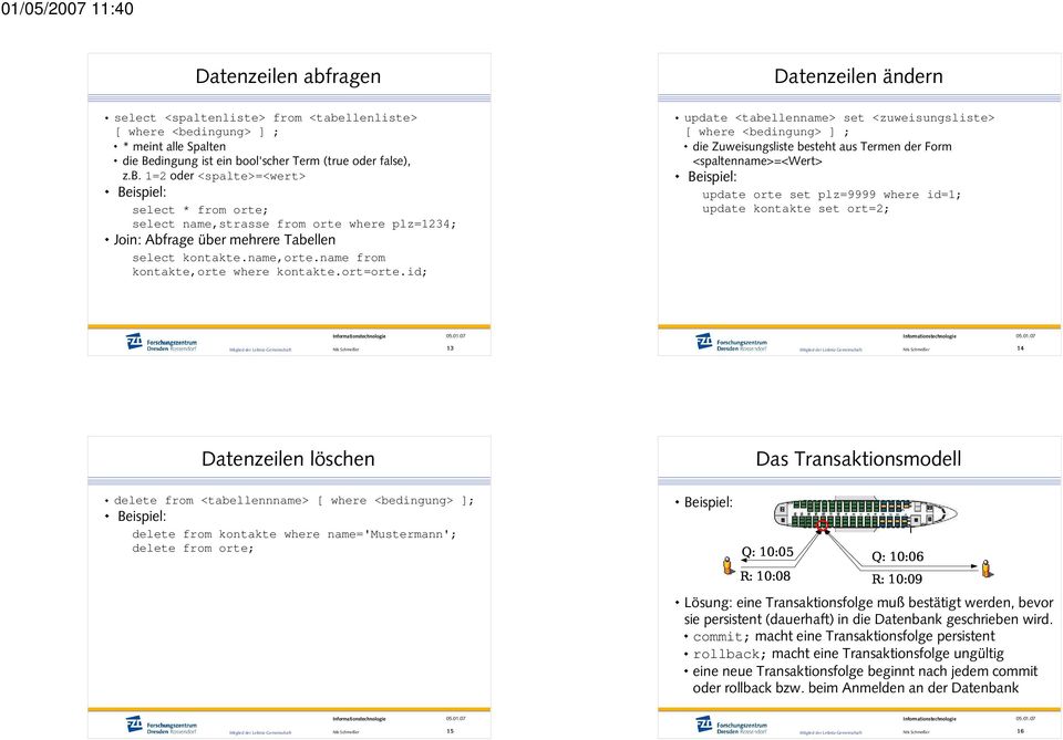 id; Datenzeilen ändern update <tabellenname> set <zuweisungsliste> [ where <bedingung> ] ; die Zuweisungsliste besteht aus Termen der Form <spaltenname>=<wert> update orte set plz=9999 where id=1;