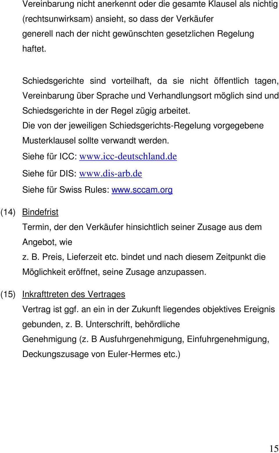 Die von der jeweiligen Schiedsgerichts-Regelung vorgegebene Musterklausel sollte verwandt werden. Siehe für ICC: www.icc-deutschland.de Siehe für DIS: www.dis-arb.de Siehe für Swiss Rules: www.sccam.