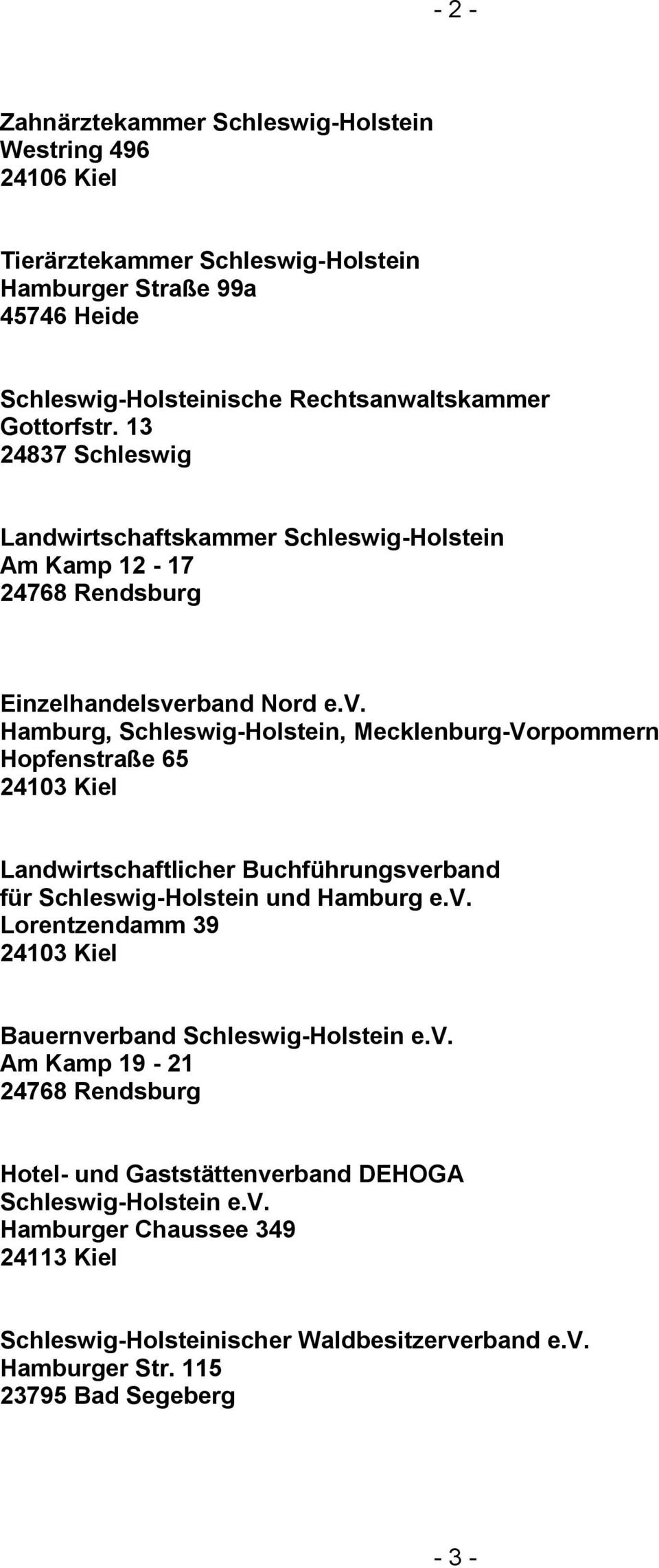 rband Nord e.v. Hamburg, Schleswig-Holstein, Mecklenburg-Vorpommern Hopfenstraße 65 24103 Kiel Landwirtschaftlicher Buchführungsverband für Schleswig-Holstein und Hamburg e.v. Lorentzendamm 39 24103 Kiel Bauernverband Schleswig-Holstein e.