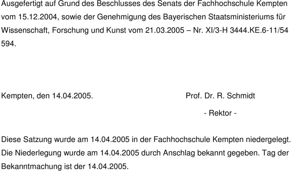 XI/3-H 3444.KE.6-11/54 594. Kempten, den 14.04.2005. Prof. Dr. R. Schmidt - Rektor - Diese Satzung wurde am 14.04.2005 in der Fachhochschule Kempten niedergelegt.