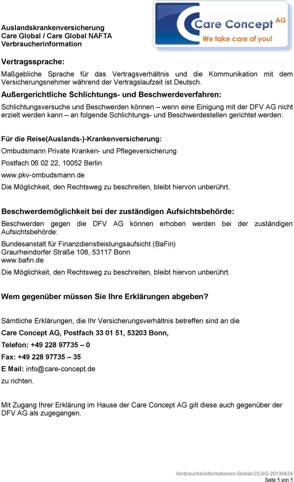 Beschwerdestellen gerichtet werden: Für die Reise(Auslands-)-Krankenversicherung: Ombudsmann Private Kranken- und Pflegeversicherung Postfach 06 02 22, 10052 Berlin www.pkv-ombudsmann.