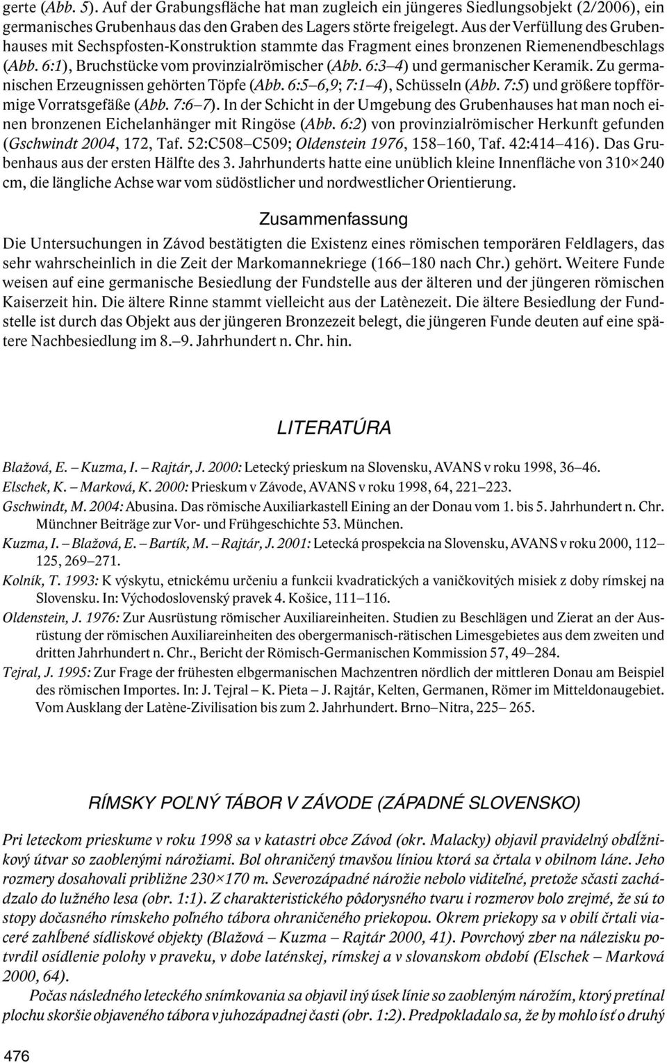 6:3 4) und germanischer Keramik. Zu germanischen Erzeugnissen gehörten Töpfe (Abb. 6:5 6,9; 7:1 4), Schüsseln (Abb. 7:5) und größere topfförmige Vorratsgefäße (Abb. 7:6 7).