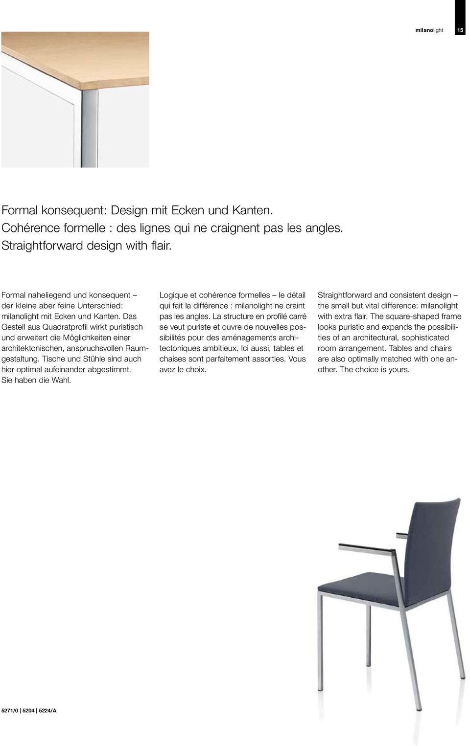 Das Gestell aus Quadratprofil wirkt puristisch und erweitert die Möglichkeiten einer architektonischen, anspruchsvollen Raumgestaltung. Tische und Stühle sind auch hier optimal aufeinander abgestimmt.
