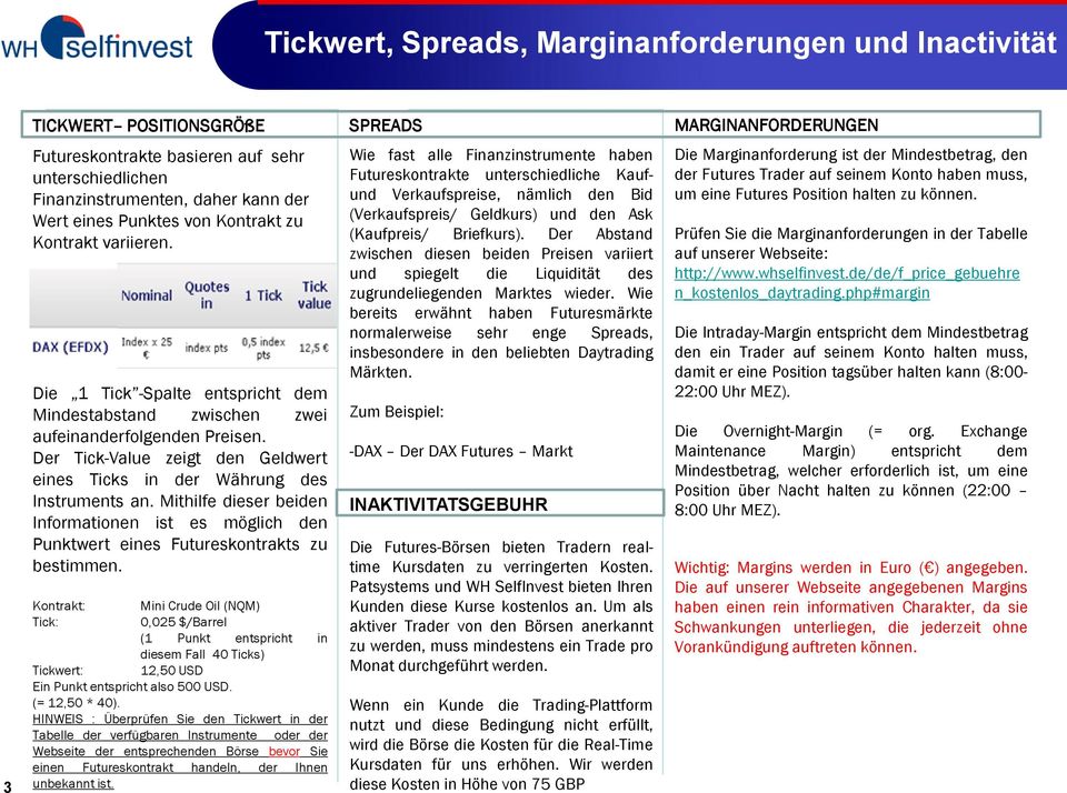 Der Tick-Value zeigt den Geldwert eines Ticks in der Währung des Instruments an. Mithilfe dieser beiden Informationen ist es möglich den Punktwert eines Futureskontrakts zu bestimmen.