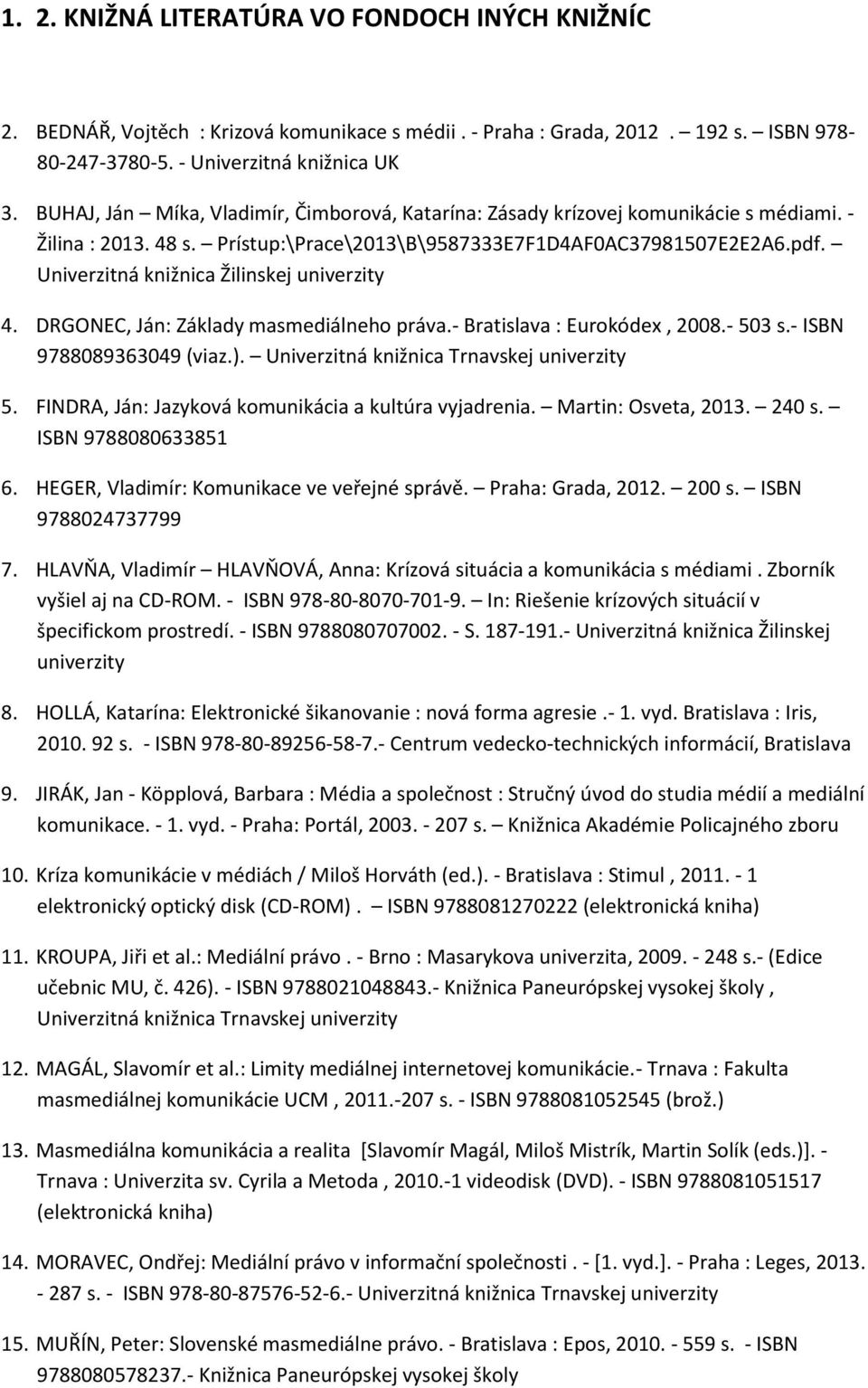Univerzitná knižnica Žilinskej 4. DRGONEC, Ján: Základy masmediálneho práva.- Bratislava : Eurokódex, 2008.- 503 s.- ISBN 9788089363049 (viaz.). Univerzitná knižnica Trnavskej 5.
