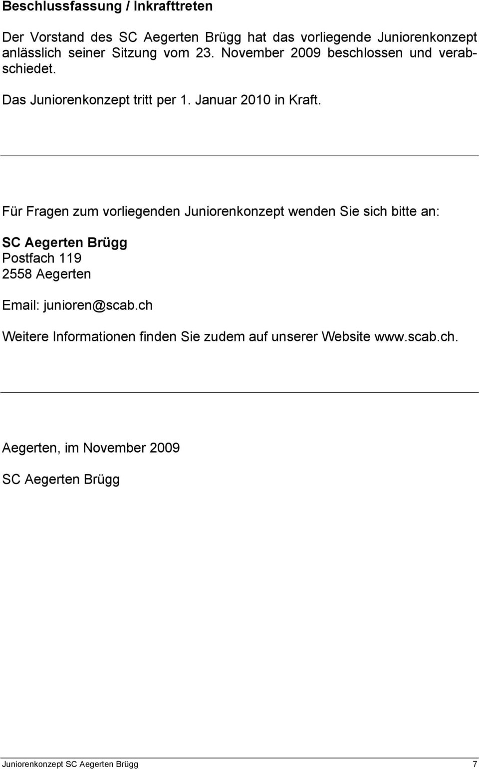 Für Fragen zum vorliegenden Juniorenkonzept wenden Sie sich bitte an: SC Aegerten Brügg Postfach 119 2558 Aegerten Email:
