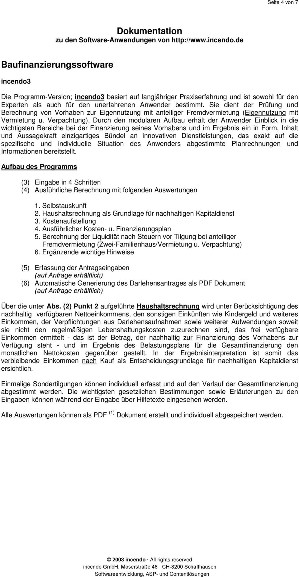 Durch den modularen Aufbau erhält der Anwender Einblick in die wichtigsten Bereiche bei der Finanzierung seines Vorhabens und im Ergebnis ein in Form, Inhalt und Aussagekraft einzigartiges Bündel an