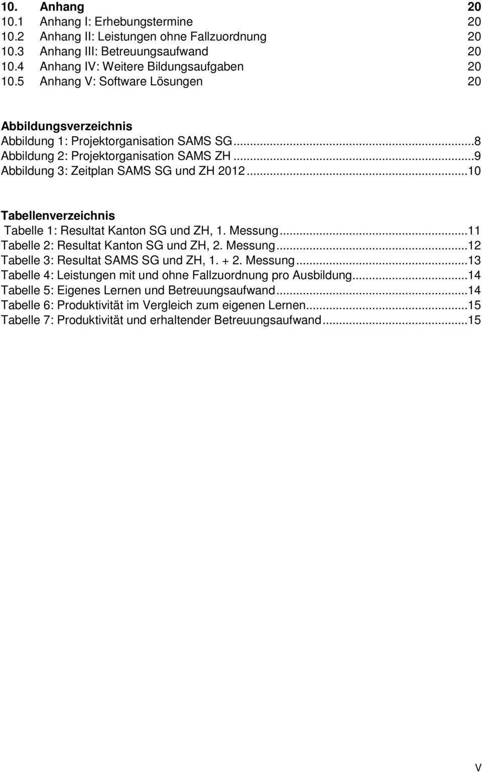 ..10 Tabellenverzeichnis Tabelle 1: Resultat Kanton SG und ZH, 1. Messung...11 Tabelle 2: Resultat Kanton SG und ZH, 2. Messung...12 Tabelle 3: Resultat SAMS SG und ZH, 1. + 2. Messung...13 Tabelle 4: Leistungen mit und ohne Fallzuordnung pro Ausbildung.