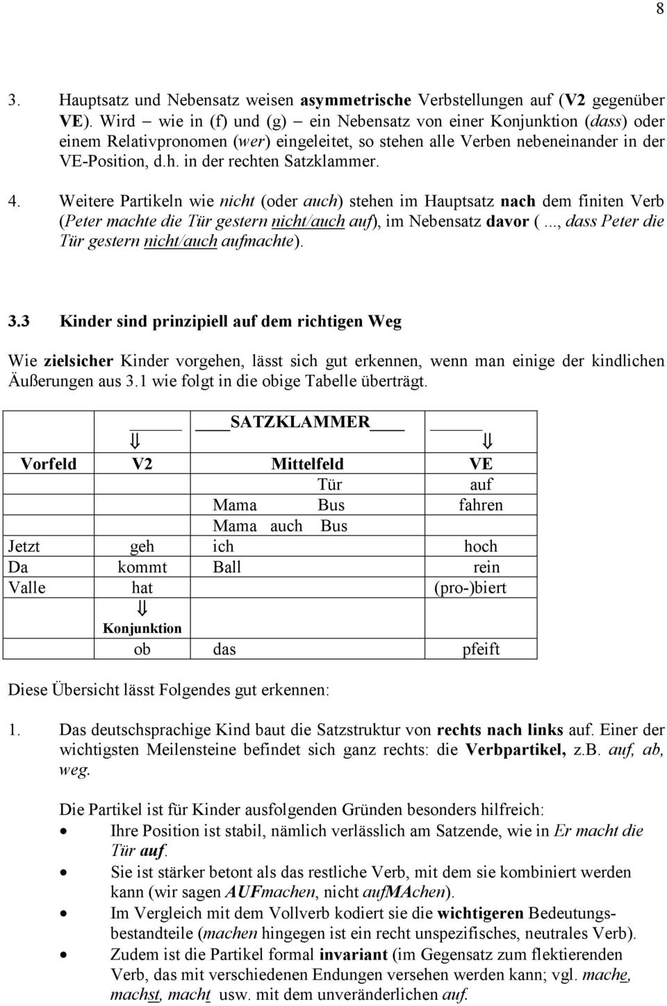 4. Weitere Partikeln wie nicht (oder auch) stehen im Hauptsatz nach dem finiten Verb (Peter machte die Tür gestern nicht/auch auf), im Nebensatz davor (.