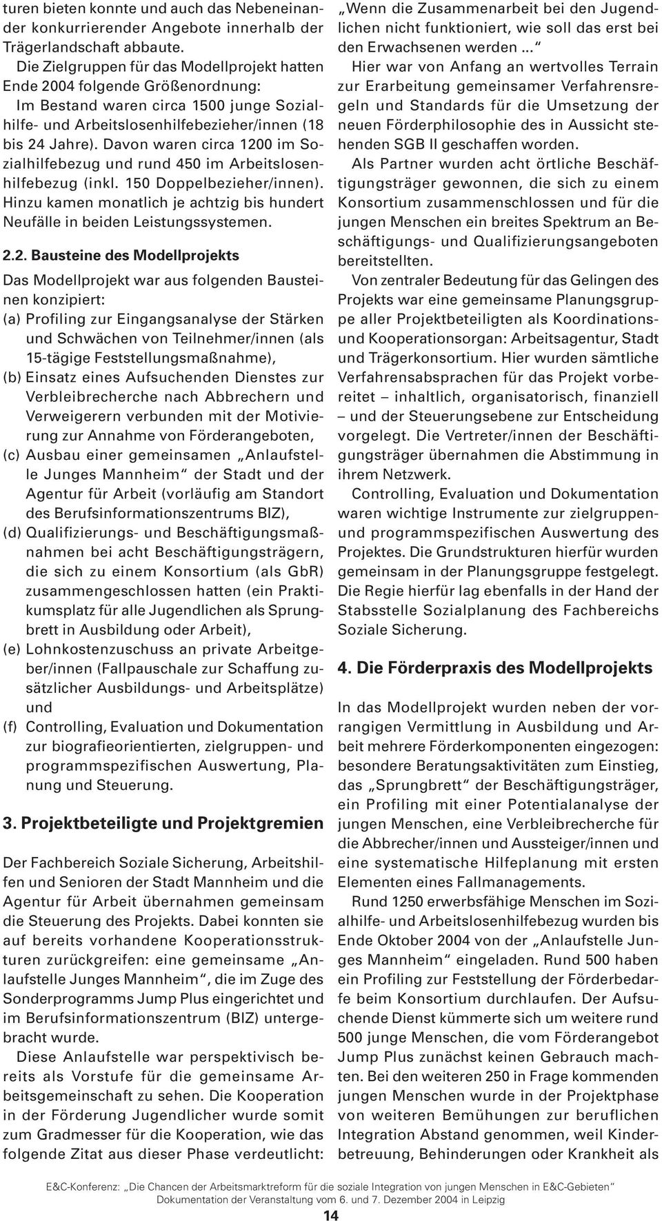 Davon waren circa 1200 im Sozialhilfebezug und rund 450 im Arbeitslosenhilfebezug (inkl. 150 Doppelbezieher/innen). Hinzu kamen monatlich je achtzig bis hundert Neufälle in beiden Leistungssystemen.