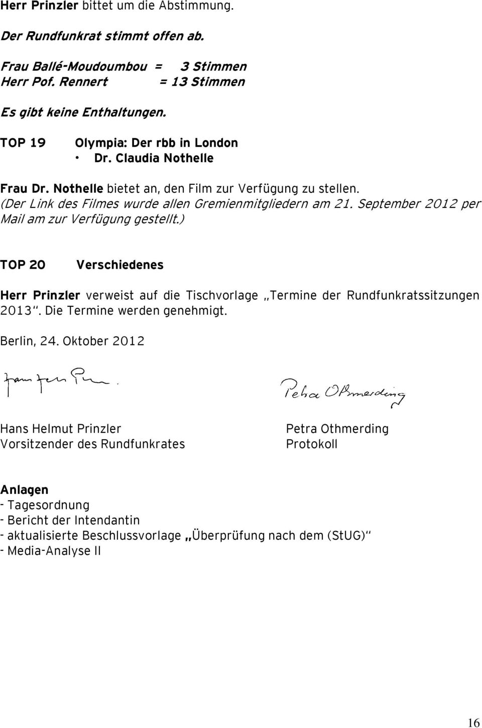 September 2012 per Mail am zur Verfügung gestellt.) TOP 20 Verschiedenes Herr Prinzler verweist auf die Tischvorlage Termine der Rundfunkratssitzungen 2013. Die Termine werden genehmigt.