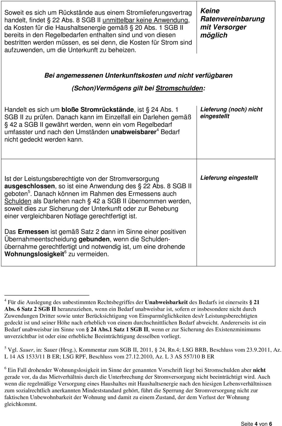 Keine Ratenvereinbarung mit Versorger möglich Bei angemessenen Unterkunftskosten und nicht verfügbaren (Schon)Vermögens gilt bei Stromschulden: Handelt es sich um bloße Stromrückstände, ist 24 Abs.