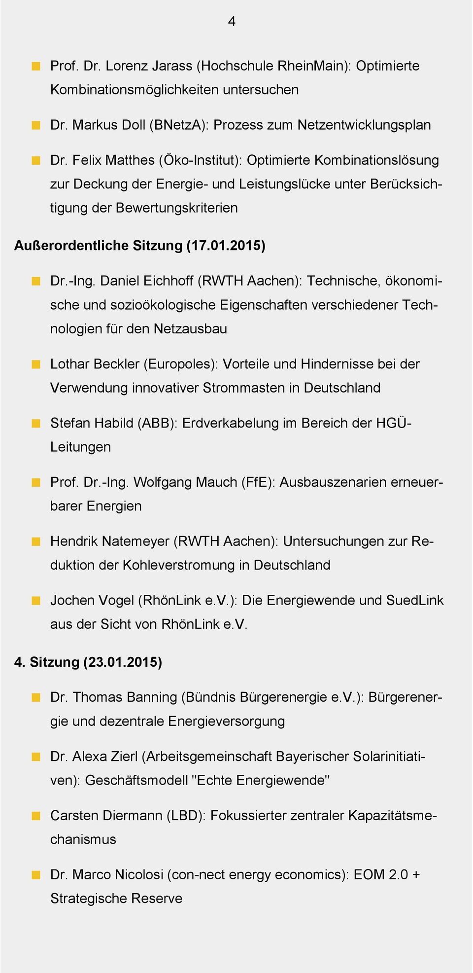 Daniel Eichhoff (RWTH Aachen): Technische, ökonomische und sozioökologische Eigenschaften verschiedener Technologien für den Netzausbau Lothar Beckler (Europoles): Vorteile und Hindernisse bei der