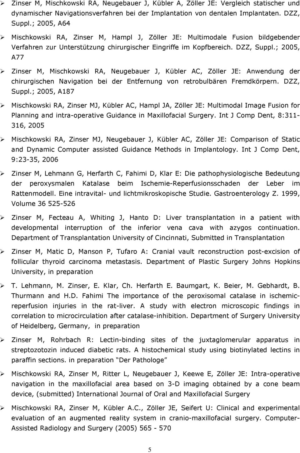 ; 2005, A77 Zinser M, Mischkowski RA, Neugebauer J, Kübler AC, Zöller JE: Anwendung der chirurgischen Navigation bei der Entfernung von retrobulbären Fremdkörpern. DZZ, Suppl.