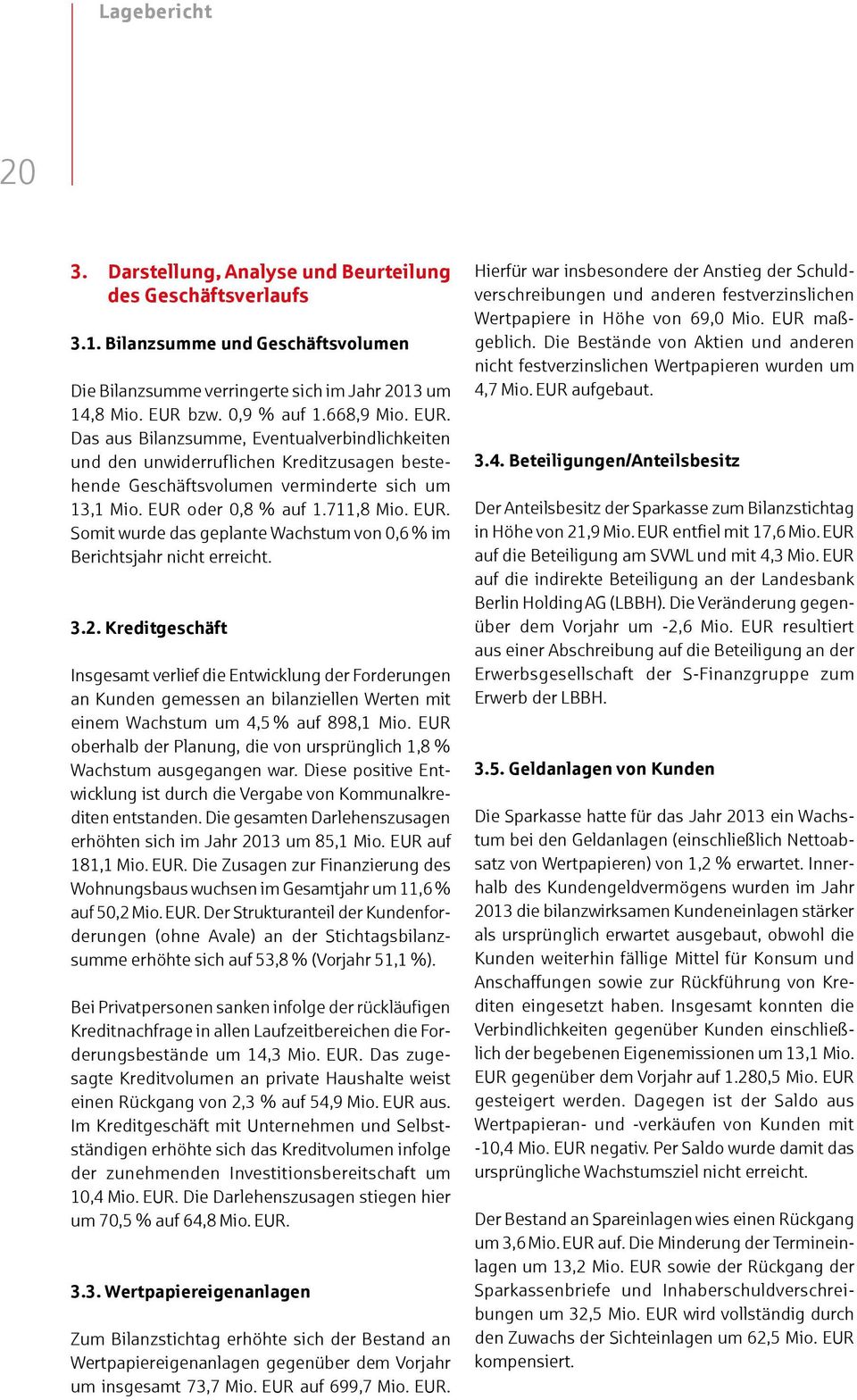 3.2. Kreditgeschäft Insgesamt verlief die Entwicklung der Forderungen an Kunden gemessen an bilanziellen Werten mit einem Wachstum um 4,5 % auf 898,1 Mio.