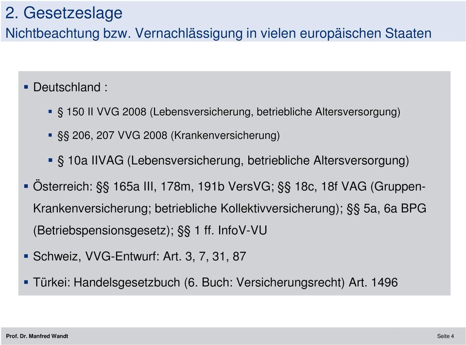 VVG 2008 (Krankenversicherung) 10a IIVAG (Lebensversicherung, betriebliche Altersversorgung) Österreich: 165a III, 178m, 191b VersVG; 18c,