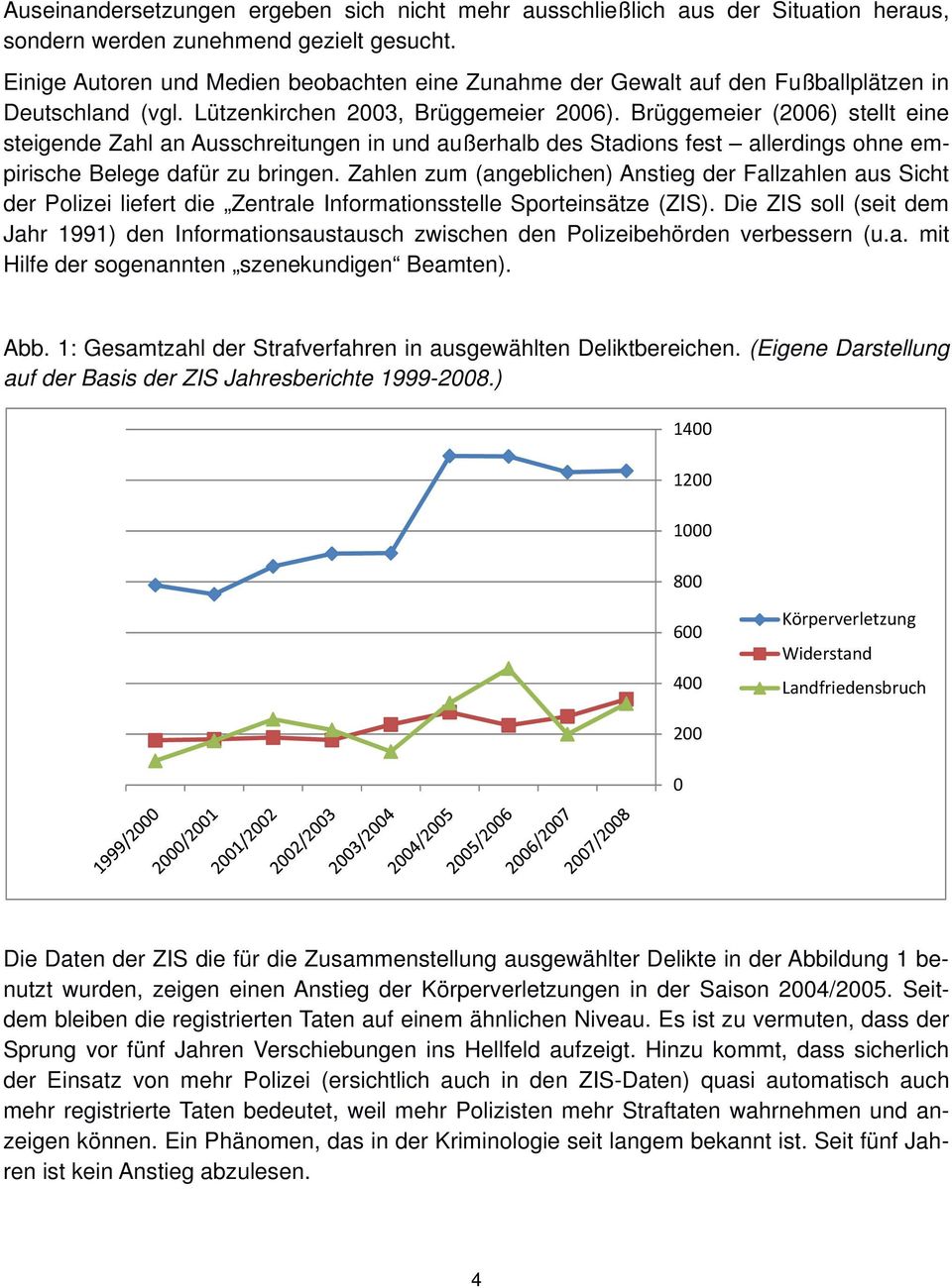 Brüggemeier (2006) stellt eine steigende Zahl an Ausschreitungen in und außerhalb des Stadions fest allerdings ohne empirische Belege dafür zu bringen.
