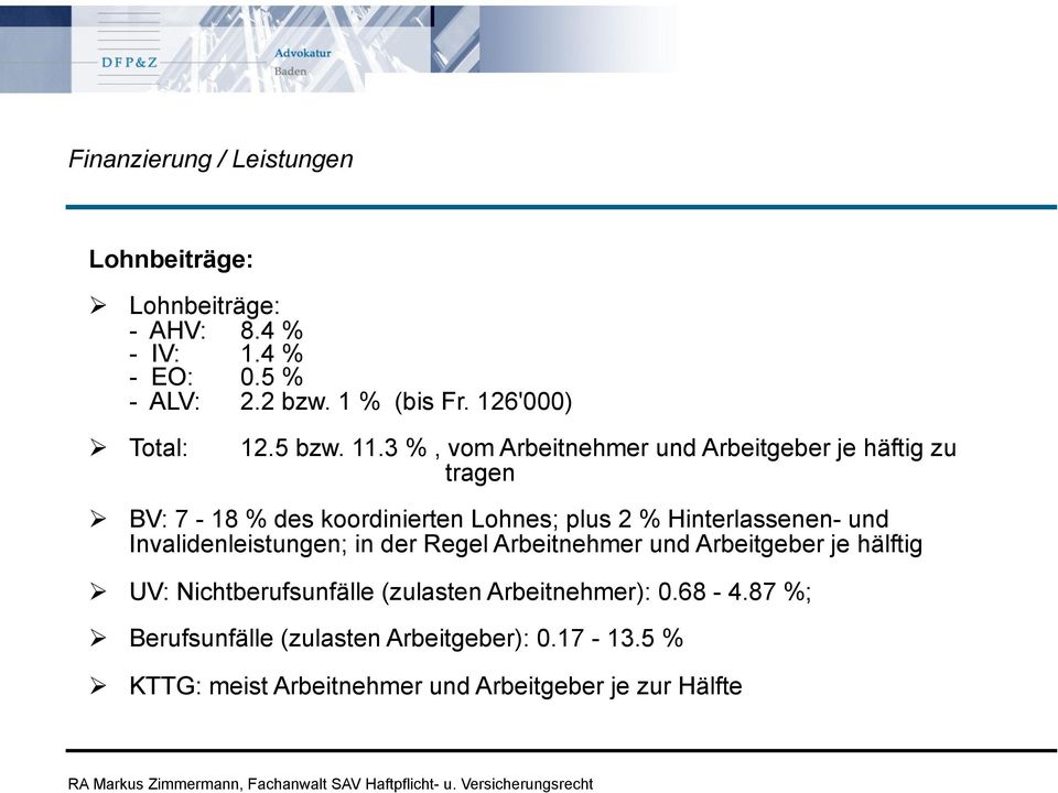 3 %, vom Arbeitnehmer und Arbeitgeber je häftig zu tragen BV: 7-18 % des koordinierten Lohnes; plus 2 % Hinterlassenen- und