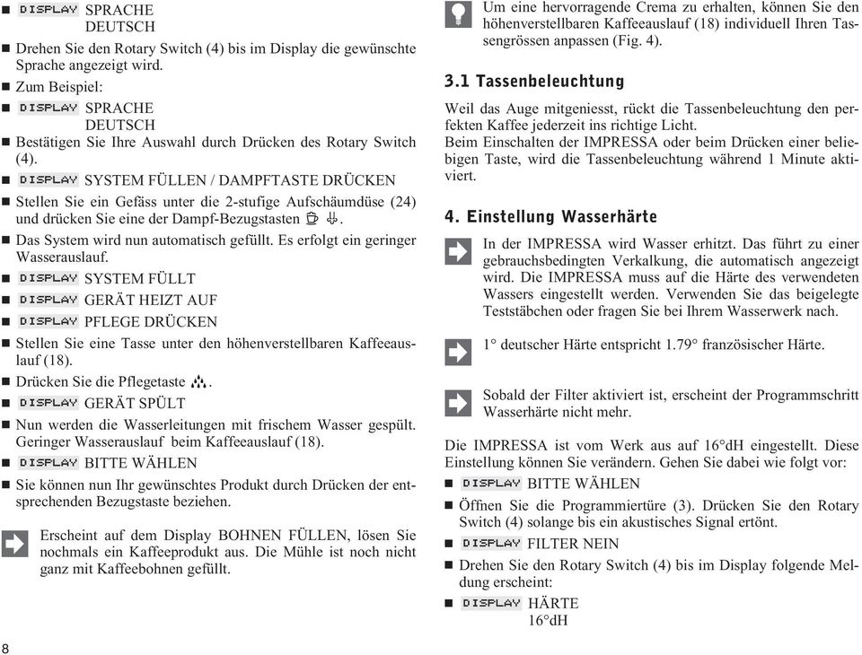 Es erfolgt ein geringer Wasserauslauf. SYSTEM FÜLLT GERÄT HEIZT AUF PFLEGE DRÜCKEN Stellen Sie eine Tasse unter den höhenverstellbaren Kaffeeauslauf (18). Drücken Sie die Pflegetaste.