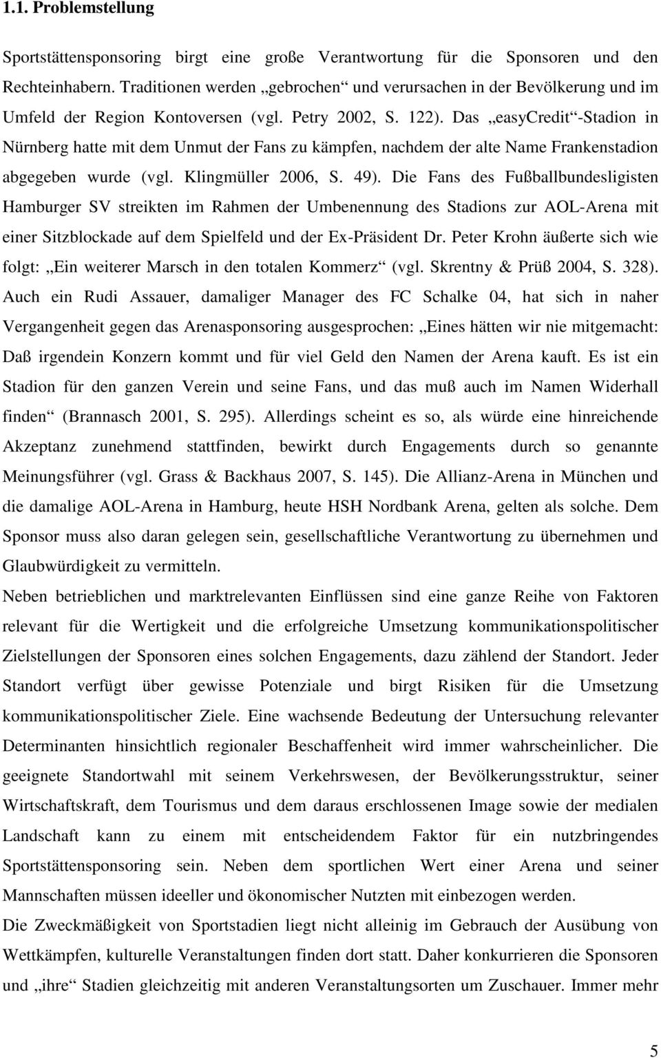 Das easycredit -Stadion in Nürnberg hatte mit dem Unmut der Fans zu kämpfen, nachdem der alte Name Frankenstadion abgegeben wurde (vgl. Klingmüller 2006, S. 49).