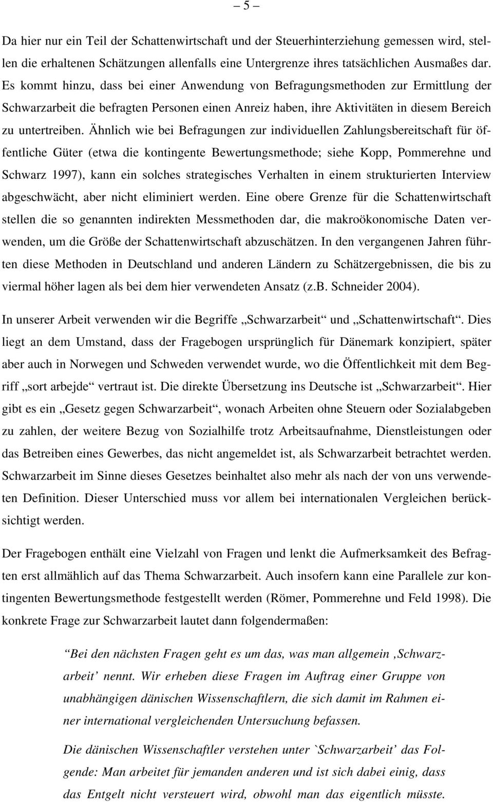 Ähnlich wie bei Befragungen zur individuellen Zahlungsbereitschaft für öffentliche Güter (etwa die kontingente Bewertungsmethode; siehe Kopp, Pommerehne und Schwarz 1997), kann ein solches