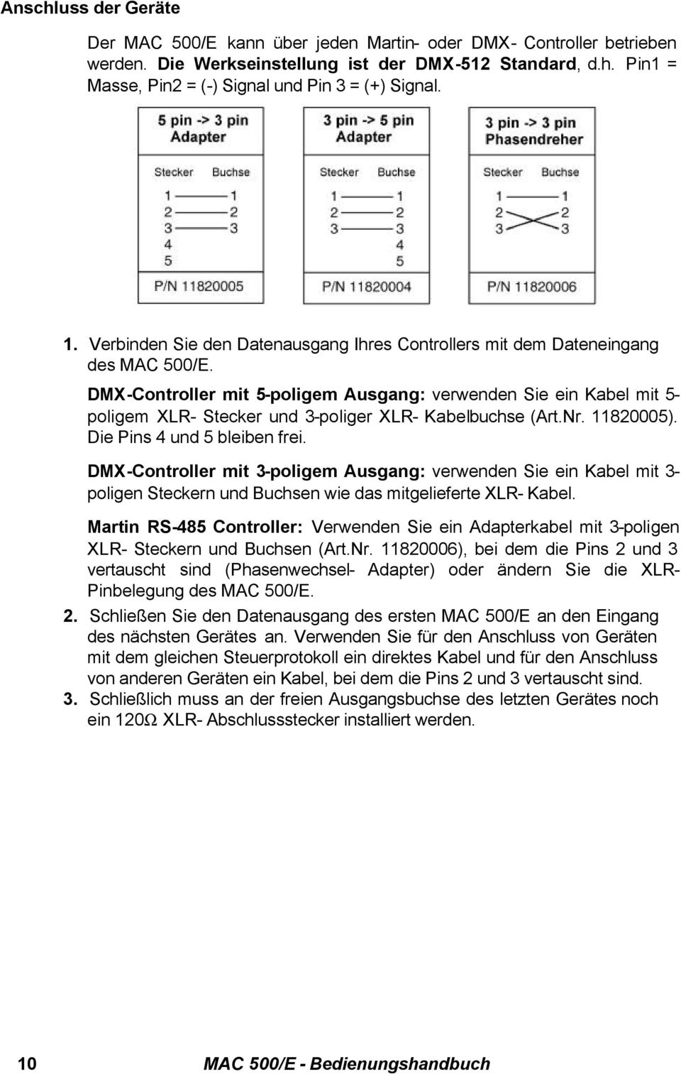 DMX-Controller mit 5-poligem Ausgang: verwenden Sie ein Kabel mit 5- poligem XLR- Stecker und 3-poliger XLR- Kabelbuchse (Art.Nr. 11820005). Die Pins 4 und 5 bleiben frei.