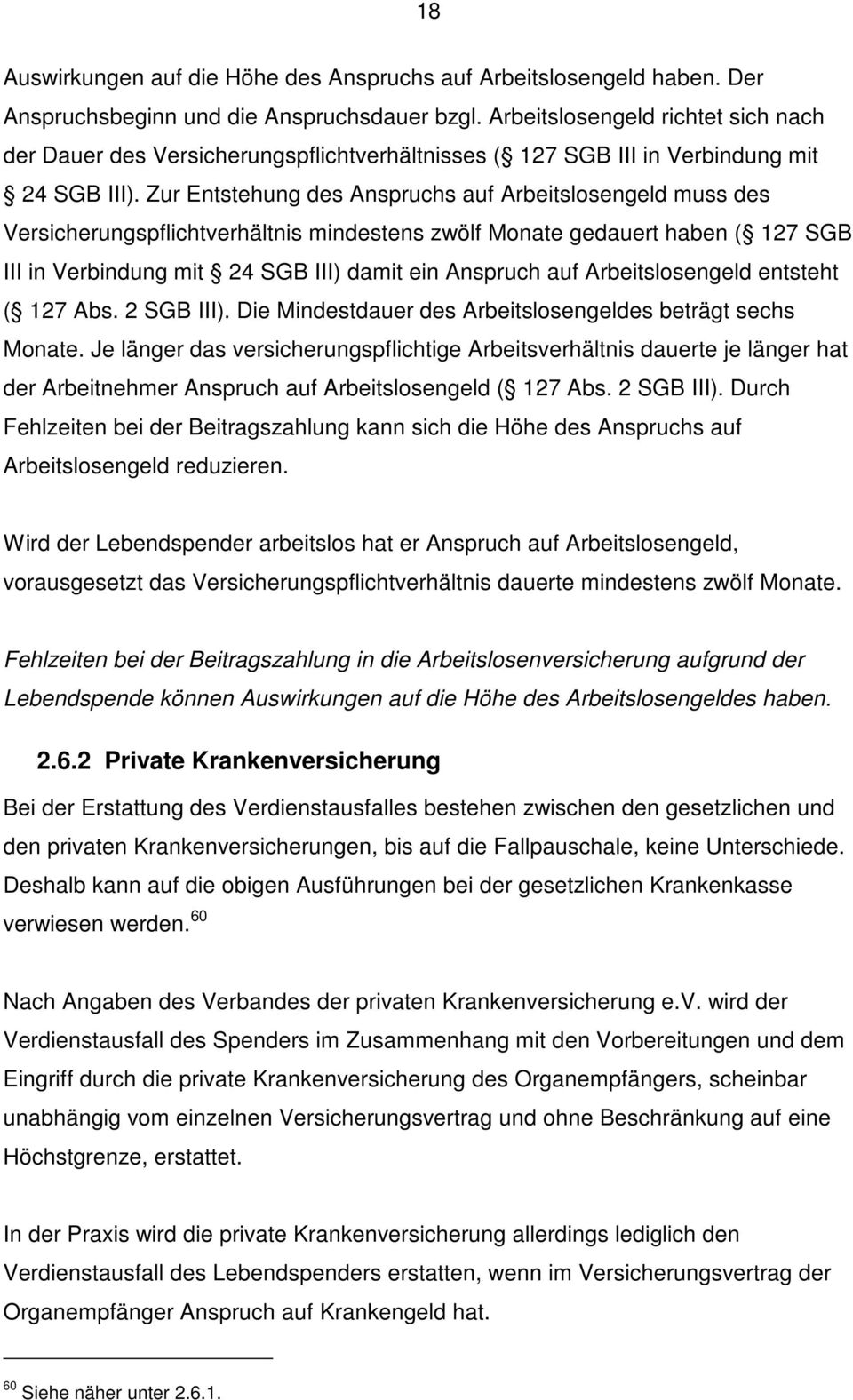 Zur Entstehung des Anspruchs auf Arbeitslosengeld muss des Versicherungspflichtverhältnis mindestens zwölf Monate gedauert haben ( 127 SGB III in Verbindung mit 24 SGB III) damit ein Anspruch auf