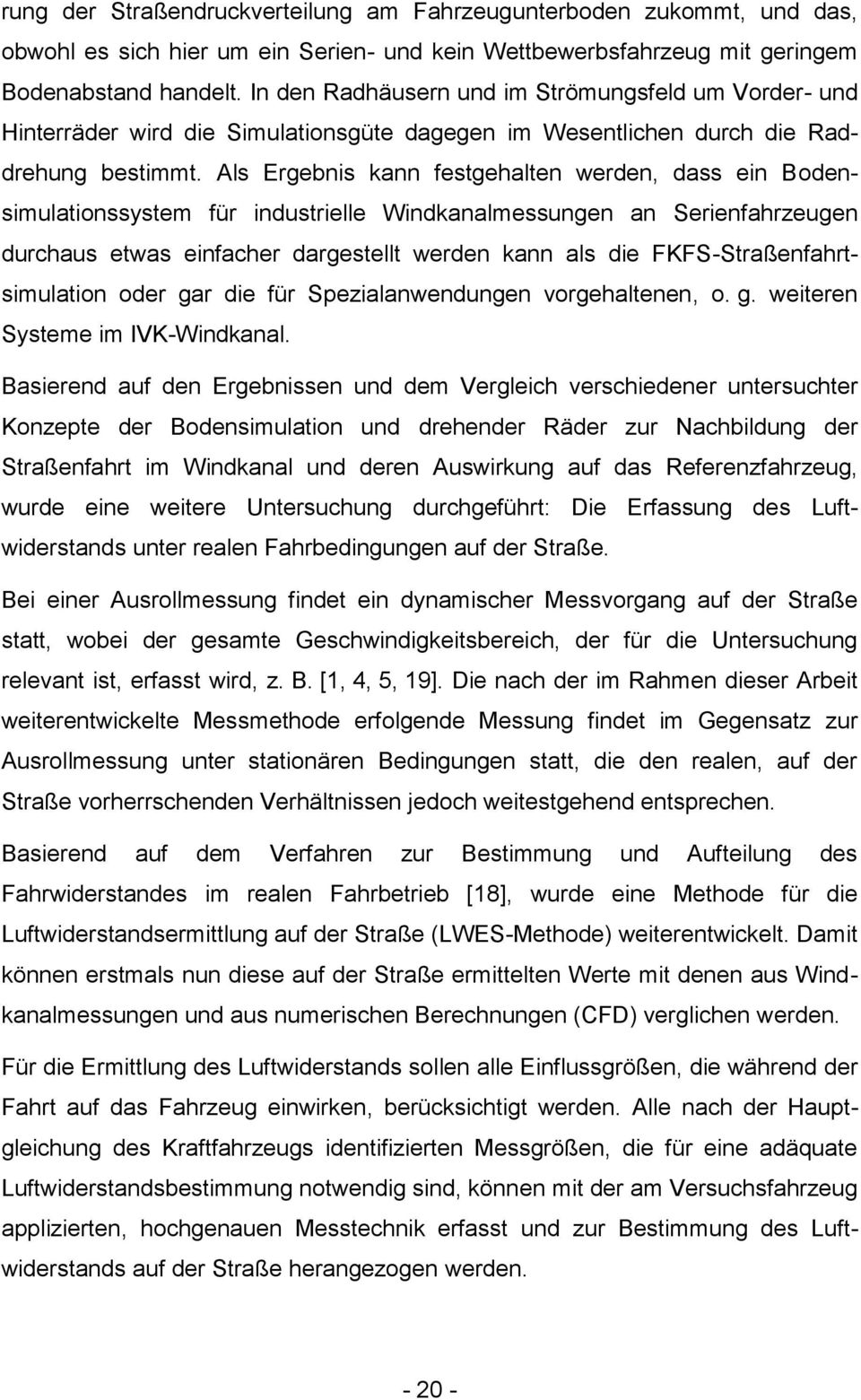 Als Ergebnis kann festgehalten werden, dass ein Bodensimulationssystem für industrielle Windkanalmessungen an Serienfahrzeugen durchaus etwas einfacher dargestellt werden kann als die