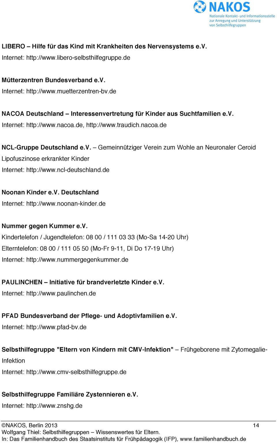 ncl-deutschland.de Noonan Kinder e.v. Deutschland Internet: http://www.noonan-kinder.de Nummer gegen Kummer e.v. Kindertelefon / Jugendtelefon: 08 00 / 111 03 33 (Mo-Sa 14-20 Uhr) Elterntelefon: 08 00 / 111 05 50 (Mo-Fr 9-11, Di Do 17-19 Uhr) Internet: http://www.