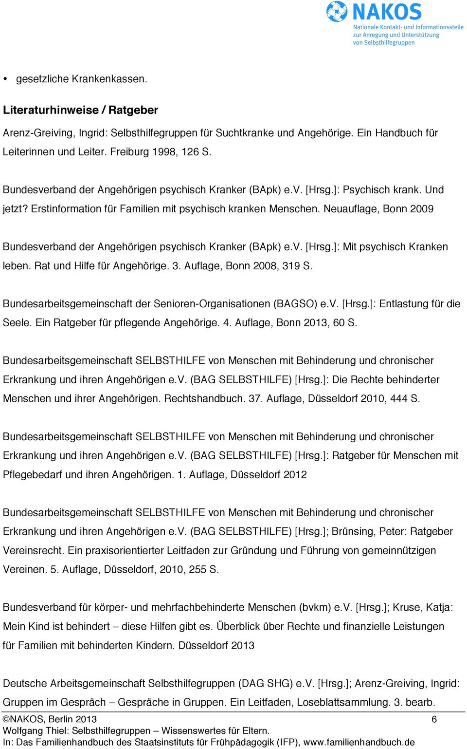 Neuauflage, Bonn 2009 Bundesverband der Angehörigen psychisch Kranker (BApk) e.v. [Hrsg.]: Mit psychisch Kranken leben. Rat und Hilfe für Angehörige. 3. Auflage, Bonn 2008, 319 S.