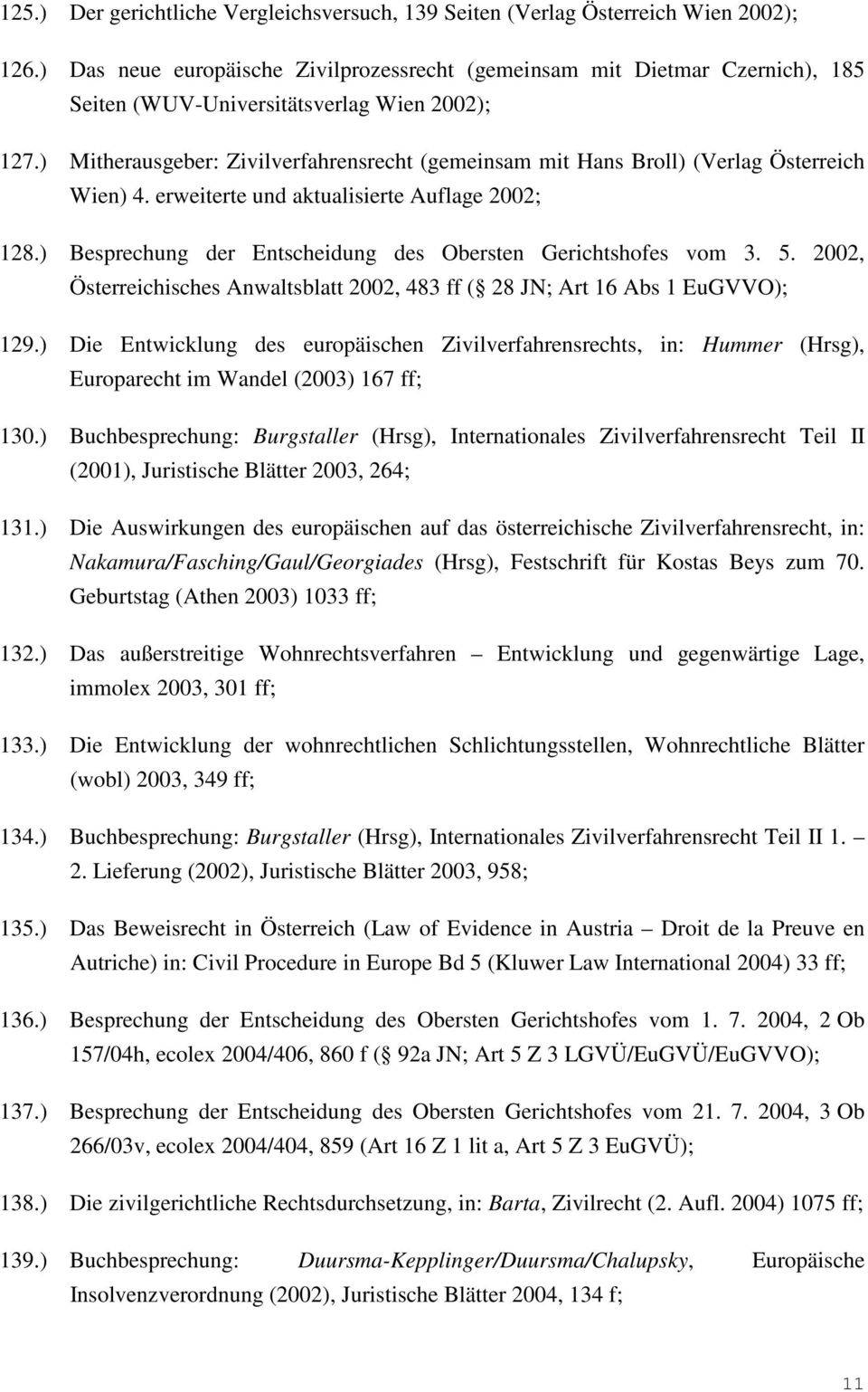 ) Mitherausgeber: Zivilverfahrensrecht (gemeinsam mit Hans Broll) (Verlag Österreich Wien) 4. erweiterte und aktualisierte Auflage 2002; 128.