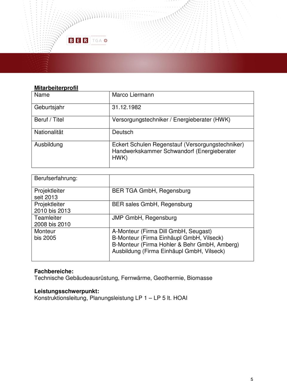 HWK) Berufserfahrung: Projektleiter seit 2013 Projektleiter 2010 bis 2013 Teamleiter 2008 bis 2010 Monteur bis 2005 BER TGA GmbH, Regensburg BER sales GmbH, Regensburg JMP GmbH, Regensburg