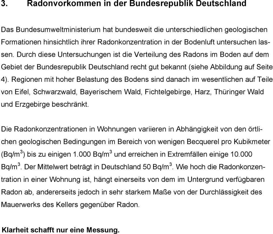 Regionen mit hoher Belastung des Bodens sind danach im wesentlichen auf Teile von Eifel, Schwarzwald, Bayerischem Wald, Fichtelgebirge, Harz, Thüringer Wald und Erzgebirge beschränkt.