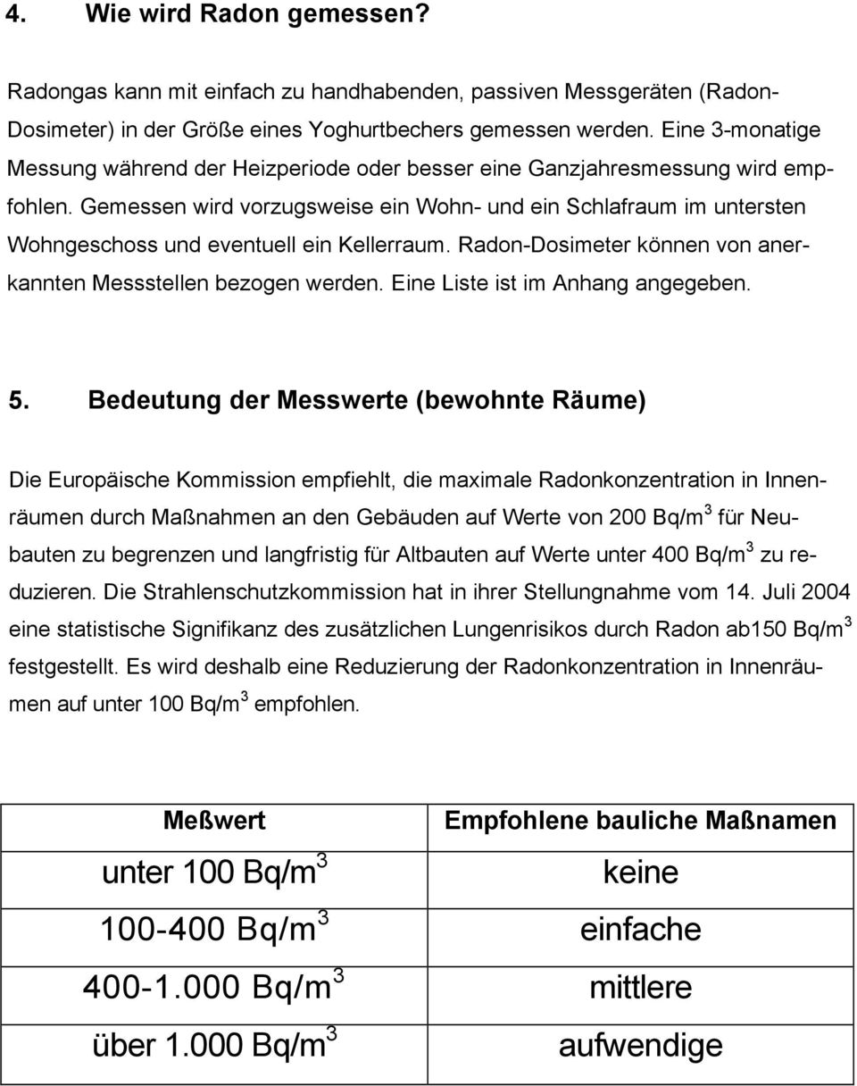 Gemessen wird vorzugsweise ein Wohn- und ein Schlafraum im untersten Wohngeschoss und eventuell ein Kellerraum. Radon-Dosimeter können von anerkannten Messstellen bezogen werden.