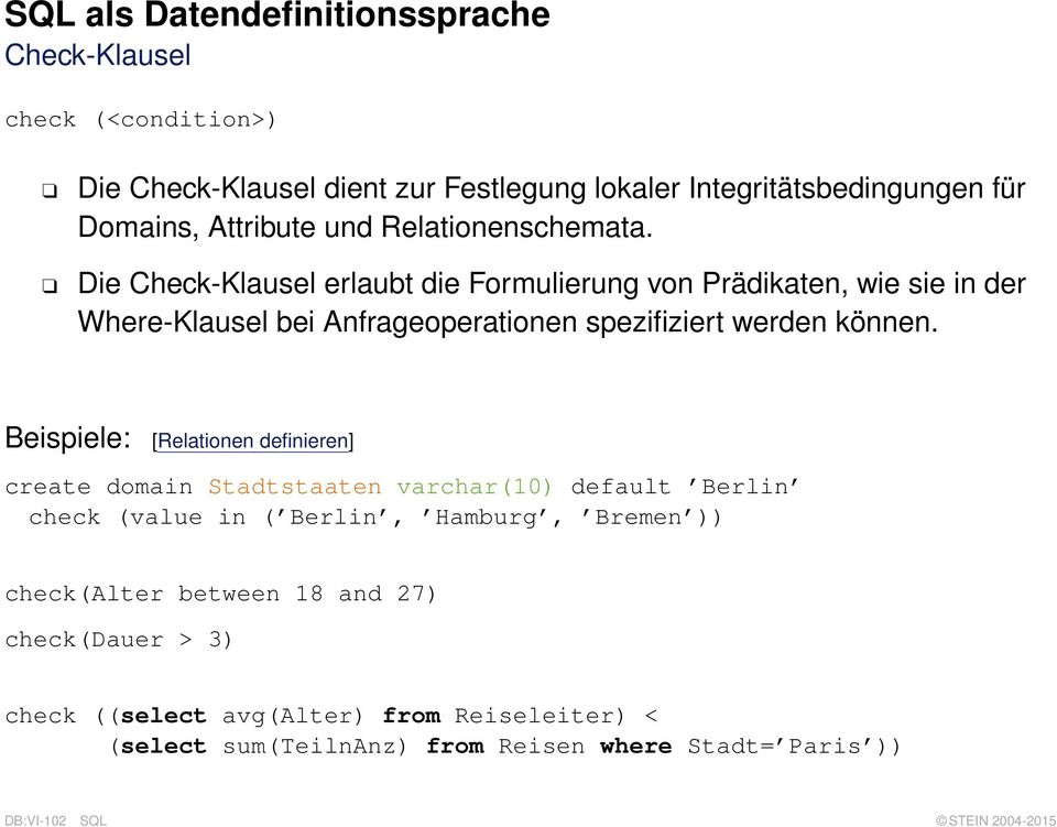 Beispiele: [Relationen definieren] create domain Stadtstaaten varchar(10) default Berlin check (value in ( Berlin, Hamburg, Bremen )) check(alter