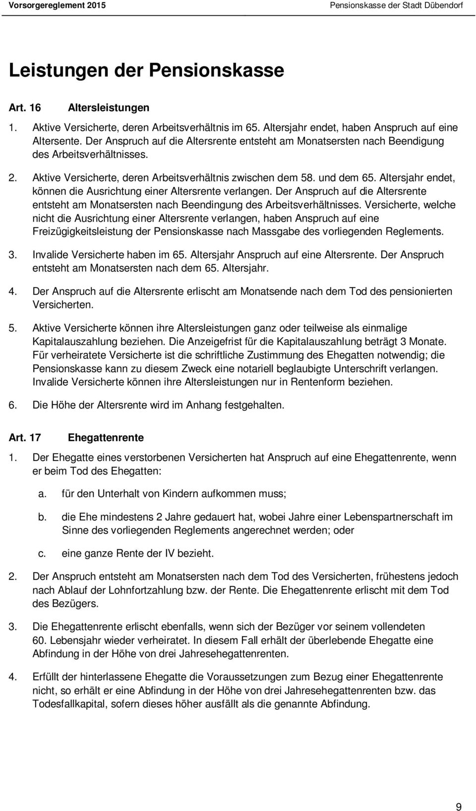 Altersjahr endet, können die Ausrichtung einer Altersrente verlangen. Der Anspruch auf die Altersrente entsteht am Monatsersten nach Beendingung des Arbeitsverhältnisses.