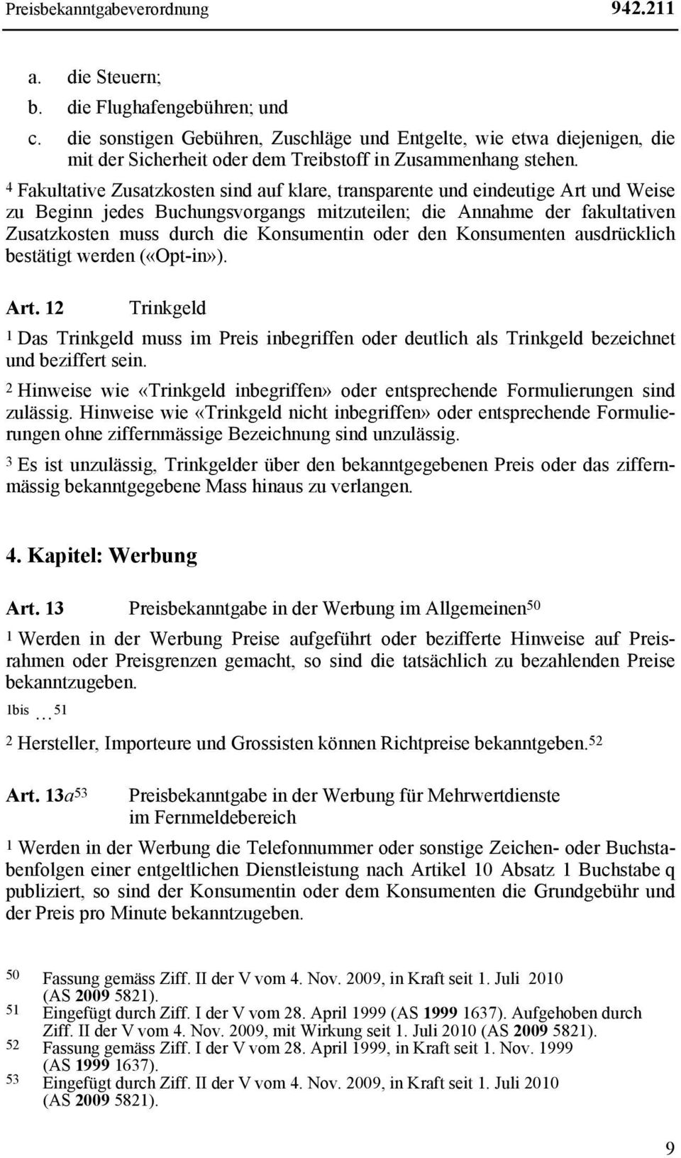 4 Fakultative Zusatzkosten sind auf klare, transparente und eindeutige Art und Weise zu Beginn jedes Buchungsvorgangs mitzuteilen; die Annahme der fakultativen Zusatzkosten muss durch die Konsumentin