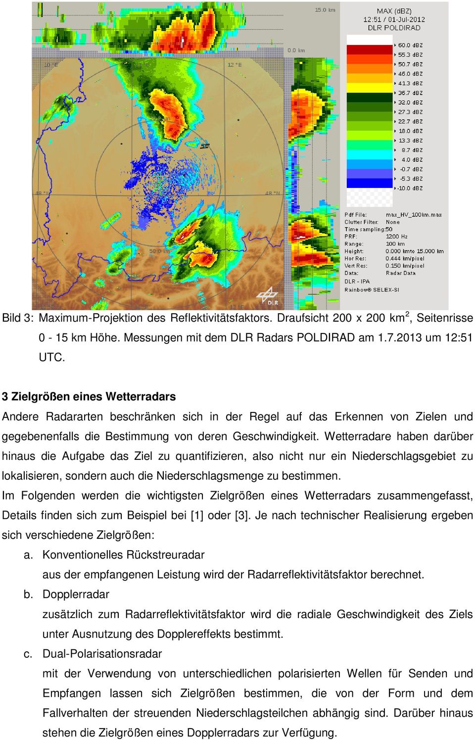 Wetterradare haben darüber hinaus die Aufgabe das Ziel zu quantifizieren, also nicht nur ein Niederschlagsgebiet zu lokalisieren, sondern auch die Niederschlagsmenge zu bestimmen.