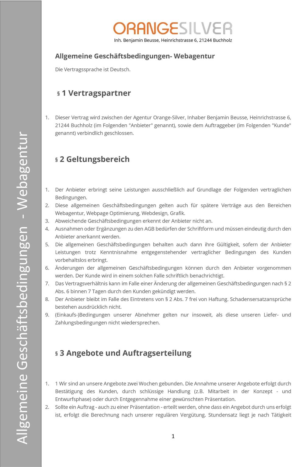 genannt) verbindlich geschlossen. 2 Geltungsbereich 1. Der Anbieter erbringt seine Leistungen ausschließlich auf Grundlage der Folgenden vertraglichen Bedingungen. 2. Diese allgemeinen Geschäftsbedingungen gelten auch für spätere Verträge aus den Bereichen Webagentur, Webpage Optimierung, Webdesign, Grafik.