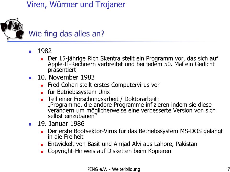 November 1983 Fred Cohen stellt erstes Computervirus vor für Betriebssystem Unix Teil einer Forschungsarbeit / Doktorarbeit: Programme, die andere Programme