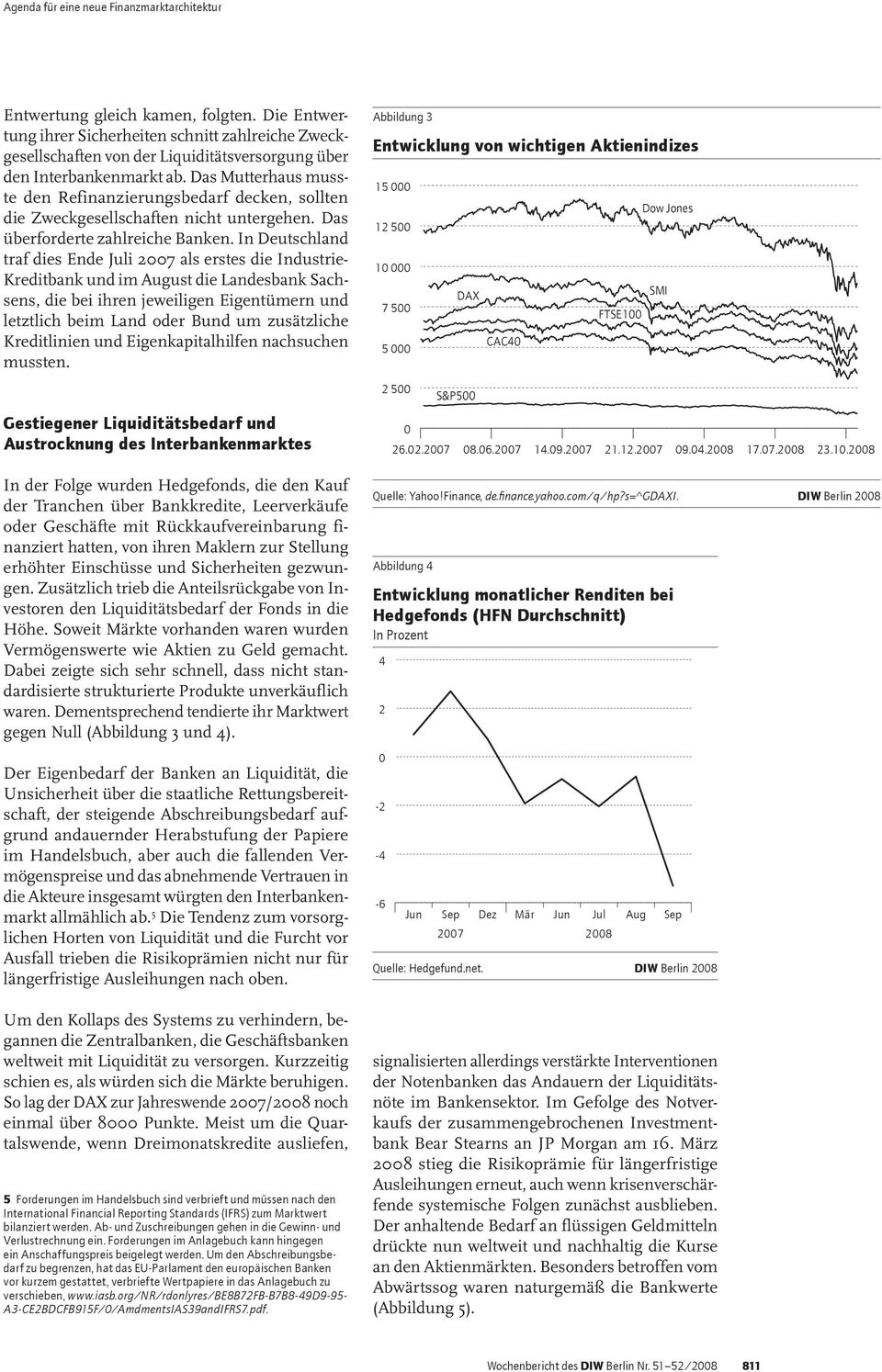 In Deutschland traf dies Ende Juli 27 als erstes die Industrie- Kreditbank und im August die Landesbank Sachsens, die bei ihren jeweiligen Eigentümern und letztlich beim Land oder Bund um zusätzliche