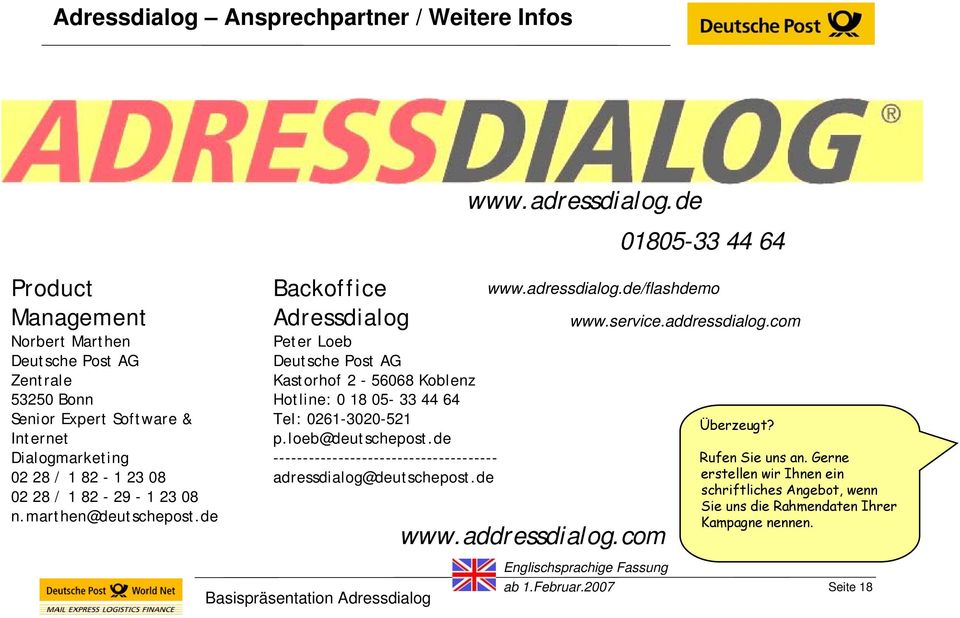 loeb@deutschepost.de -------------------------------------- adressdialog@deutschepost.de www.adressdialog.de 01805-33 44 64 www.adressdialog.de/flashdemo www.addressdialog.com www.service.