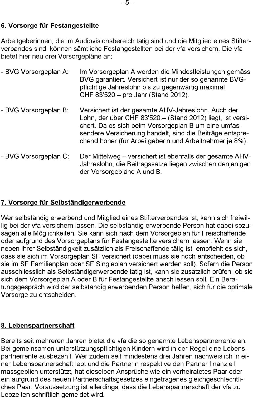 Versichert ist nur der so genannte BVGpflichtige Jahreslohn bis zu gegenwärtig maximal CHF 83'520. pro Jahr (Stand 2012). - BVG Vorsorgeplan B: Versichert ist der gesamte AHV-Jahreslohn.