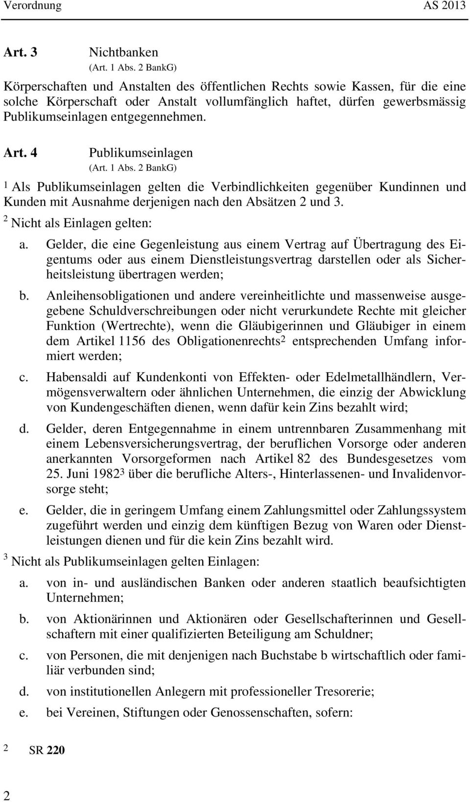 Art. 4 Publikumseinlagen (Art. 1 Abs. 2 BankG) 1 Als Publikumseinlagen gelten die Verbindlichkeiten gegenüber Kundinnen und Kunden mit Ausnahme derjenigen nach den Absätzen 2 und 3.