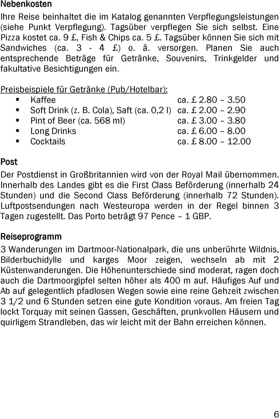 Preisbeispiele für Getränke (Pub/Hotelbar): Kaffee ca. 2.80 3.50 Soft Drink (z. B. Cola), Saft (ca. 0,2 l) ca. 2.00 2.90 Pint of Beer (ca. 568 ml) ca. 3.00 3.80 Long Drinks ca. 6.00 8.00 Cocktails ca.