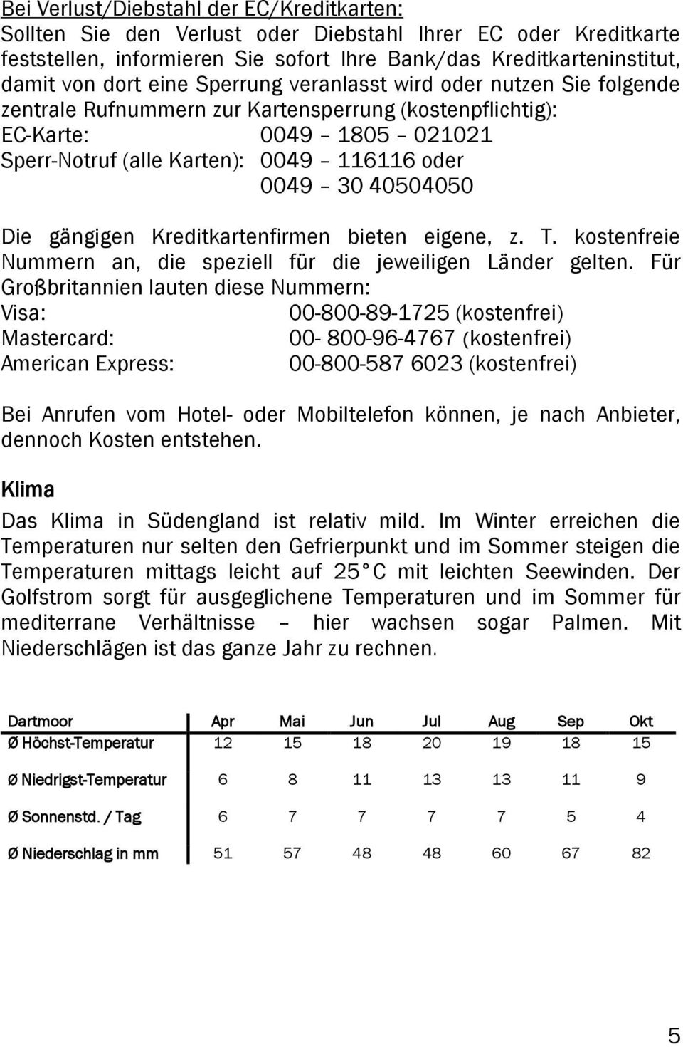 Die gängigen Kreditkartenfirmen bieten eigene, z. T. kostenfreie Nummern an, die speziell für die jeweiligen Länder gelten.